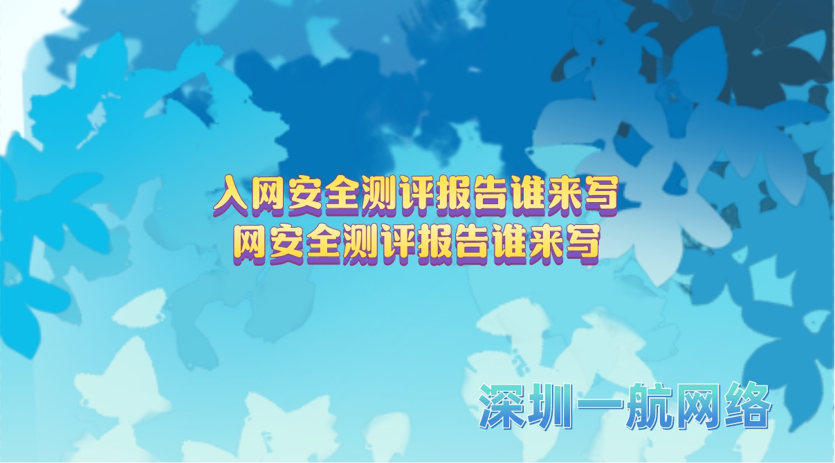 入網(wǎng)安全測(cè)評(píng)報(bào)告誰(shuí)來(lái)寫網(wǎng)安全測(cè)評(píng)報(bào)告誰(shuí)來(lái)寫